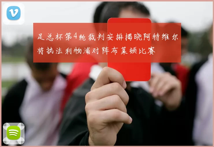 足总杯第4轮裁判安排揭晓阿特维尔将执法利物浦对阵布莱顿比赛