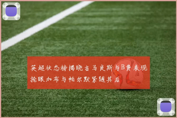 英超状态榜揭晓吉马良斯与B费表现抢眼加布与帕尔默紧随其后