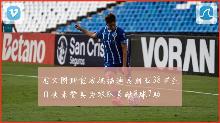 尤文图斯官方祝福迪马利亚38岁生日快乐赞其为球队贡献8球7助