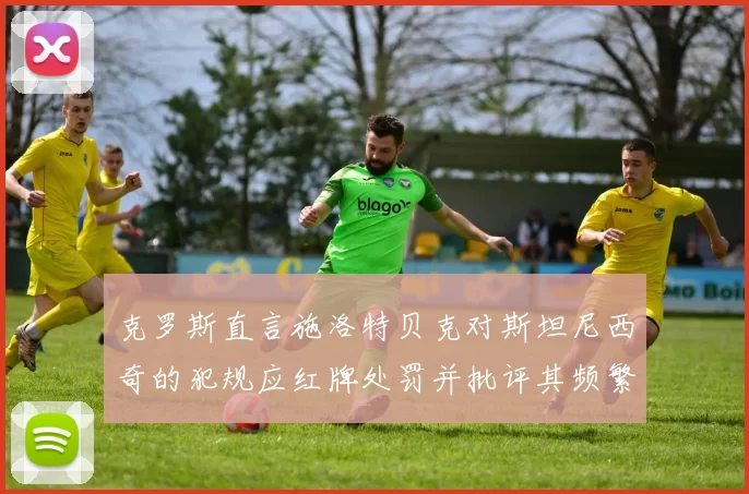 克罗斯直言施洛特贝克对斯坦尼西奇的犯规应红牌处罚并批评其频繁失误