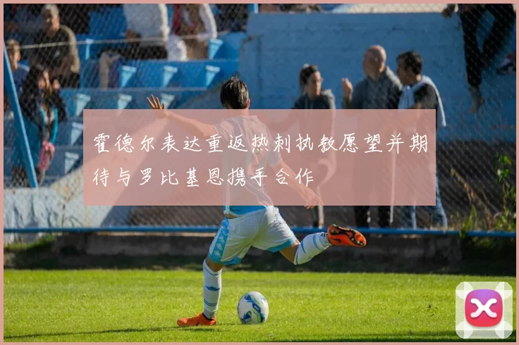 霍德尔表达重返热刺执教愿望并期待与罗比基恩携手合作