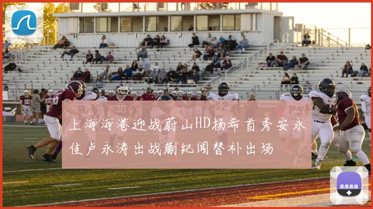 上海海港迎战蔚山HD杨希首秀安永佳卢永涛出战蒯纪闻替补出场