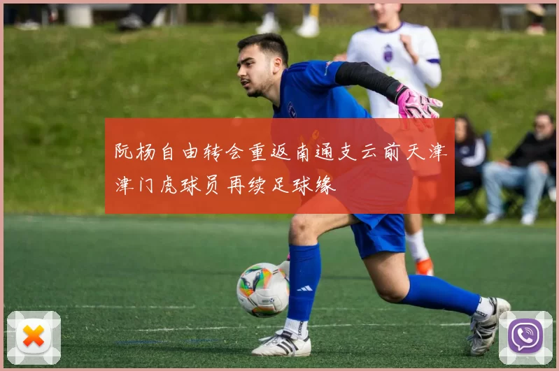 阮杨自由转会重返南通支云前天津津门虎球员再续足球缘