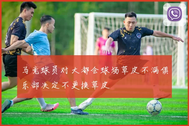 马竞球员对大都会球场草皮不满俱乐部决定不更换草皮