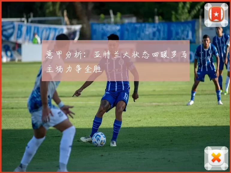 意甲分析：亚特兰大状态回暖罗马主场力争全胜
