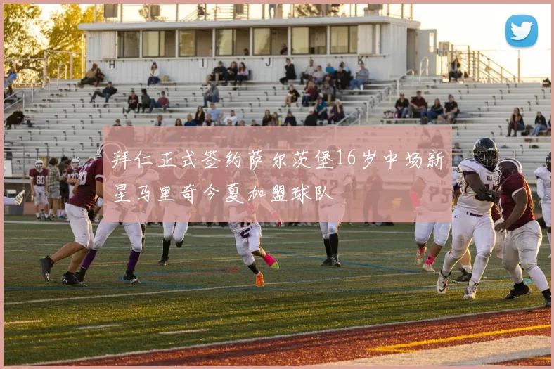 拜仁正式签约萨尔茨堡16岁中场新星马里奇今夏加盟球队