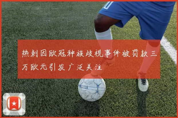 热刺因欧冠种族歧视事件被罚款三万欧元引发广泛关注