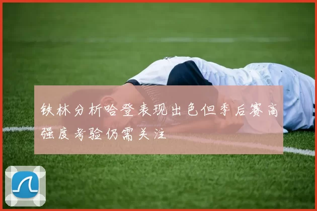铁林分析哈登表现出色但季后赛高强度考验仍需关注