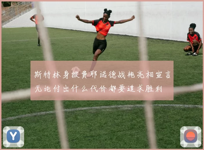斯特林身披费耶诺德战袍亮相宣言无论付出什么代价都要追求胜利