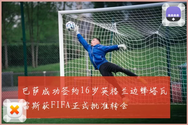 巴萨成功签约16岁英格兰边锋塔瓦雷斯获FIFA正式批准转会