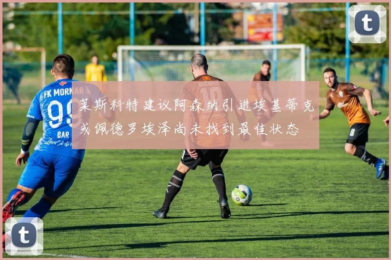 莱斯科特建议阿森纳引进埃基蒂克或佩德罗埃泽尚未找到最佳状态