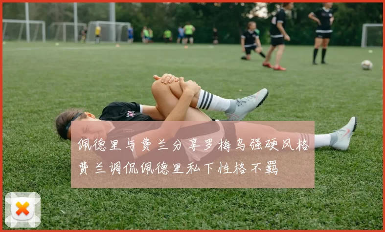 佩德里与费兰分享罗梅乌强硬风格费兰调侃佩德里私下性格不羁